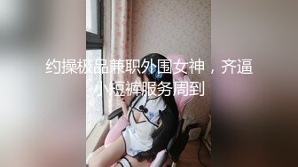 约操极品兼职外围女神，齐逼小短裤服务周到