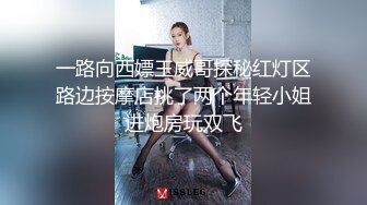 一路向西嫖王威哥探秘红灯区路边按摩店挑了两个年轻小姐进炮房玩双飞