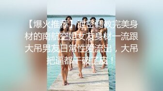 【爆火推荐】泄密调教完美身材的南航空姐女友身材一流跟大吊男友日常性爱流出，大吊把逼都干破了皮！