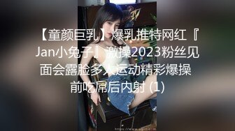 【童颜巨乳】爆乳推特网红『Jan小兔子』激操2023粉丝见面会露脸多人运动精彩爆操 前吃屌后内射 (1)