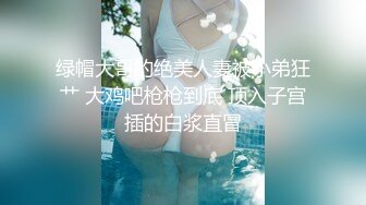 绿帽大哥的绝美人妻被小弟狂艹 大鸡吧枪枪到底 顶入子宫插的白浆直冒