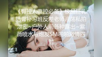 《臀控人妻控必备》极品巨乳肥臀补习班反差老师淫荡私拍泄密~户外人前各种露出~紫薇喷水与炮友SM啪啪激情四射