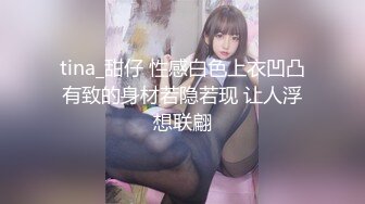 tina_甜仔 性感白色上衣凹凸有致的身材若隐若现 让人浮想联翩