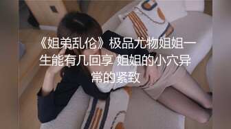 《姐弟乱伦》极品尤物姐姐一生能有几回享 姐姐的小穴异常的紧致