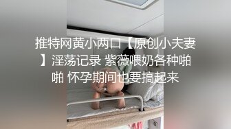 推特网黄小两口【原创小夫妻】淫荡记录 紫薇喂奶各种啪啪 怀孕期间也要搞起来