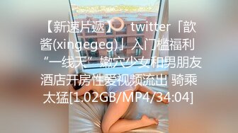 【新速片遞】 ✨twitter「歆酱(xingegeg)」入门槛福利 “一线天”嫩穴少女和男朋友酒店开房性爱视频流出 骑乘太猛[1.02GB/MP4/34:04]