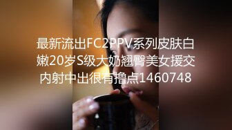 最新流出FC2PPV系列皮肤白嫩20岁S级大奶翘臀美女援交内射中出很有撸点1460748