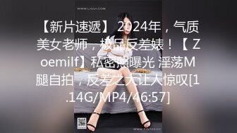 【新片速遞】 2024年，气质美女老师，极品反差婊！【 Zoemilf】私密照曝光 淫荡M腿自拍，反差之大让人惊叹[1.14G/MP4/46:57]