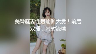 美臀骚妻性爱瑜伽大赏！前后双插，内射流精