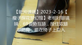 【新片速遞】2023-2-16【瘦子探花梦幻馆】老相好眼镜妹，69姿势互舔，按住双腿怼肥臀，跪在椅子上后入