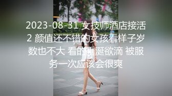 2023-08-31 女技师酒店接活2 颜值还不错的女孩看样子岁数也不大 看的垂涎欲滴 被服务一次应该会很爽