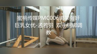 蜜桃传媒PMC006绑架强奸巨乳女优-孟若羽  双手捆绑调教