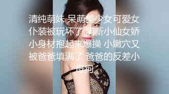 清纯萌妹 呆萌美少女可爱女仆装被玩坏了 清新小仙女娇小身材抱起来爆操 小嫩穴又被爸爸填满了 爸爸的反差小母狗