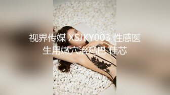 视界传媒 XSJKY003 性感医生用嫩穴治鸡巴 佳芯