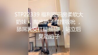 STP22339 福利密码房柔软大奶妹 ，掏出奶子揉捏吸吮 ，舔屌乳交扛腿抽插 ，站立后晃动奶子