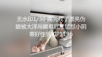 无水印1/30 痛死我了漂亮伪娘被大洋吊撅着屁屁猛怼小阴蒂好性感VIP1196