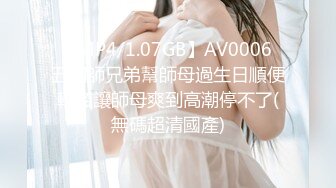 【MP4/1.07GB】AV0006 五個師兄弟幫師母過生日順便輪姦讓師母爽到高潮停不了(無碼超清國產)