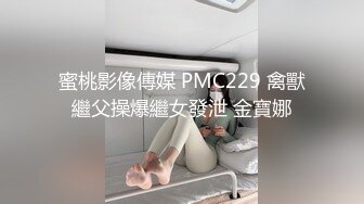 蜜桃影像傳媒 PMC229 禽獸繼父操爆繼女發泄 金寶娜