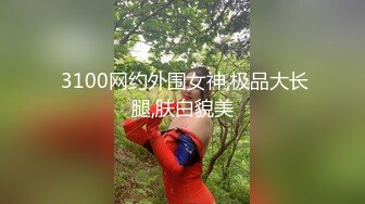  3100网约外围女神,极品大长腿,肤白貌美