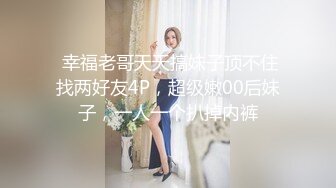  幸福老哥天天搞妹子顶不住找两好友4P，超级嫩00后妹子，一人一个扒掉内裤