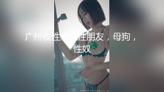 广州收性瘾女性朋友，母狗，性奴