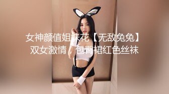 女神颜值姐妹花【无敌兔兔】双女激情，包臀裙红色丝袜