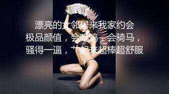 ✨漂亮的女邻居来我家约会✨极品颜值，会吃鸡，会骑马，骚得一逼，艹起来超棒超舒服！