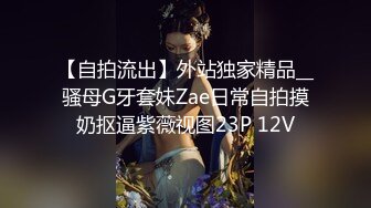 【自拍流出】外站独家精品__骚母G牙套妹Zae日常自拍摸奶抠逼紫薇视图23P 12V