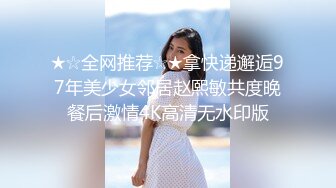 ★☆全网推荐☆★拿快递邂逅97年美少女邻居赵熙敏共度晚餐后激情4K高清无水印版