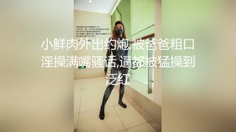 小鲜肉外出约炮,被爸爸粗口淫操满嘴骚话,逼都被猛操到泛红