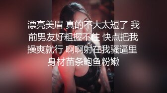 漂亮美眉 真的不大太短了 我前男友好粗握不住 快点把我操爽就行 啊啊射在我骚逼里 身材苗条鲍鱼粉嫩