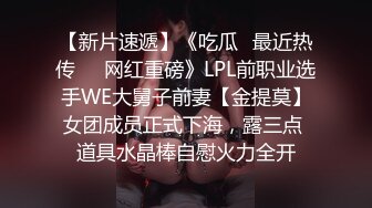 【新片速遞】《吃瓜✅最近热传㊙️网红重磅》LPL前职业选手WE大舅子前妻【金提莫】女团成员正式下海，露三点 道具水晶棒自慰火力全开