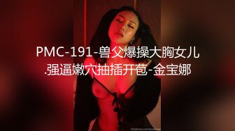 PMC-191-兽父爆操大胸女儿.强逼嫩穴抽插开苞-金宝娜