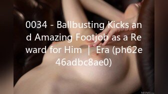 0034 - Ballbusting Kicks and Amazing Footjob as a Reward for Him ｜ Era (ph62e46adbc8ae0)