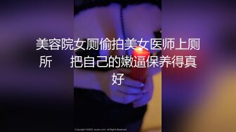 美容院女厕偷拍美女医师上厕所❤️把自己的嫩逼保养得真好