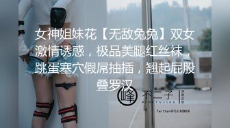 女神姐妹花【无敌兔兔】双女激情诱惑，极品美腿红丝袜，跳蛋塞穴假屌抽插，翘起屁股叠罗汉