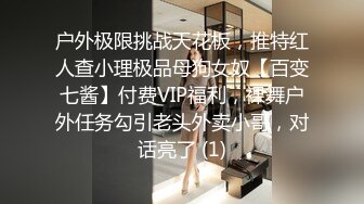 户外极限挑战天花板，推特红人查小理极品母狗女奴【百变七酱】付费VIP福利，裸舞户外任务勾引老头外卖小哥，对话亮了 (1)