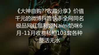 《大神自购??收藏分享》价值千元的微博抖音快手全网同名极品网红福利姬Naimi奶咪6月-11月收费私拍103套各种整活无水