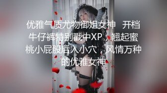 优雅气质尤物御姐女神✅开档牛仔裤特别戳中XP，翘起蜜桃小屁股后入小穴，风情万种的优雅女神