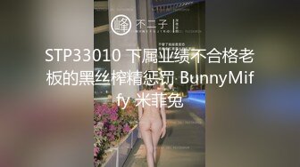 STP33010 下属业绩不合格老板的黑丝榨精惩罚 BunnyMiffy 米菲兔