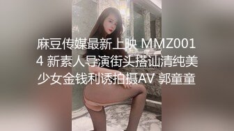 麻豆传媒最新上映 MMZ0014 新素人导演街头搭讪清纯美少女金钱利诱拍摄AV 郭童童