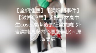 【全網推薦】【網爆門事件】【微博CP門】超好身材高中生coser高考後的狂歡啪啪 外表清純原來內心風騷無比～原版高清