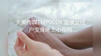 天美传媒TMP0004 蛮横女住户变身床上小母狗