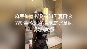 麻豆传媒 MD-0317 夏日泳装粉丝感谢祭-巨乳的比基尼诱惑-优娜