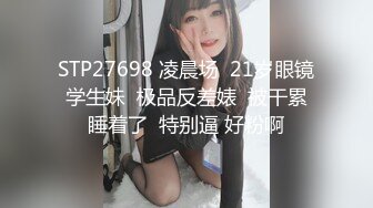 STP27698 凌晨场  21岁眼镜学生妹  极品反差婊  被干累睡着了  特别逼 好粉啊