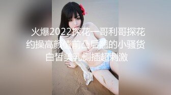   火爆2022探花一哥利哥探花约操高颜值前凸后翘的小骚货 白皙美乳侧插超刺激