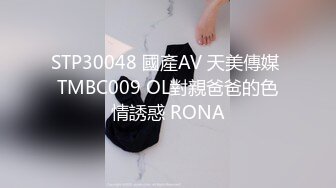 STP30048 國產AV 天美傳媒 TMBC009 OL對親爸爸的色情誘惑 RONA