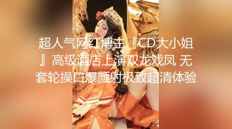 超人气网红博主『CD大小姐』高级酒店上演双龙戏凤 无套轮操口爆颜射极致超清体验