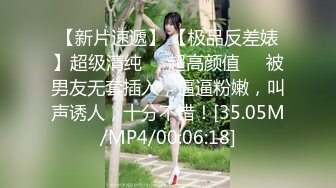 【新片速遞】 【极品反差婊】超级清纯❤️超高颜值❤️被男友无套插入，逼逼粉嫩，叫声诱人，十分不错！[35.05M/MP4/00:06:18]