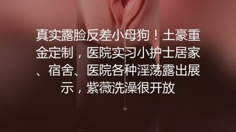 真实露脸反差小母狗！土豪重金定制，医院实习小护士居家、宿舍、医院各种淫荡露出展示，紫薇洗澡很开放